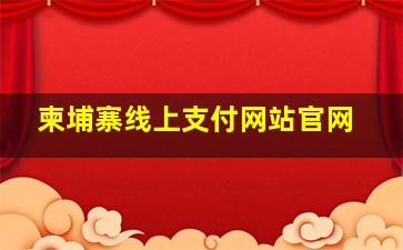 柬埔寨线上支付网站官网