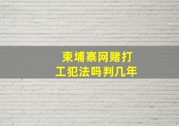 柬埔寨网赌打工犯法吗判几年