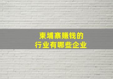 柬埔寨赚钱的行业有哪些企业