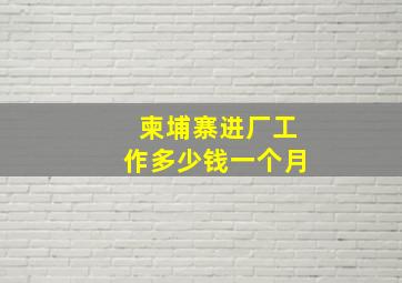 柬埔寨进厂工作多少钱一个月