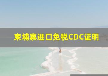 柬埔寨进口免税CDC证明