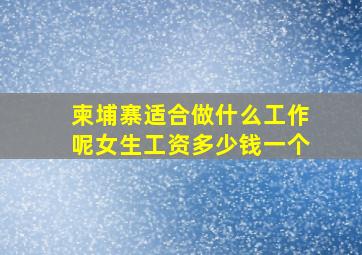 柬埔寨适合做什么工作呢女生工资多少钱一个