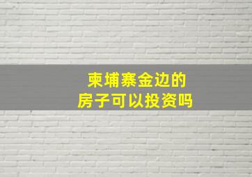 柬埔寨金边的房子可以投资吗