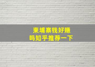 柬埔寨钱好赚吗知乎推荐一下