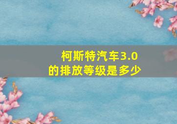 柯斯特汽车3.0的排放等级是多少