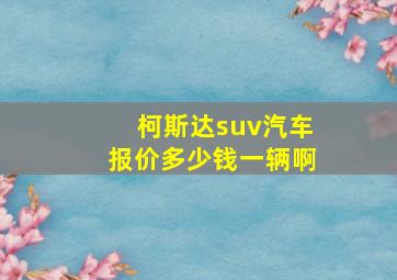 柯斯达suv汽车报价多少钱一辆啊