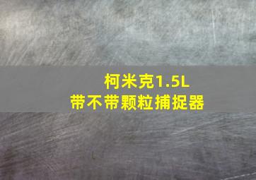 柯米克1.5L带不带颗粒捕捉器