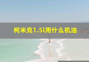 柯米克1.5l用什么机油