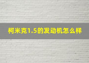 柯米克1.5的发动机怎么样