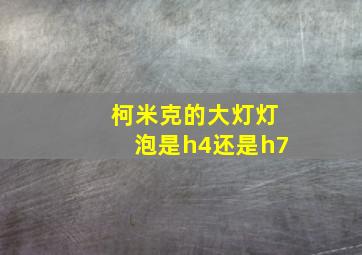 柯米克的大灯灯泡是h4还是h7