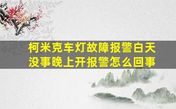 柯米克车灯故障报警白天没事晚上开报警怎么回事