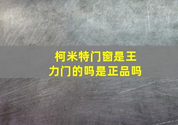 柯米特门窗是王力门的吗是正品吗