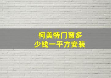 柯美特门窗多少钱一平方安装