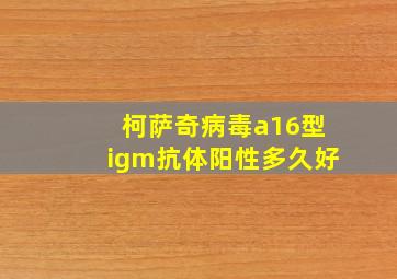 柯萨奇病毒a16型igm抗体阳性多久好