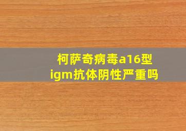 柯萨奇病毒a16型igm抗体阴性严重吗