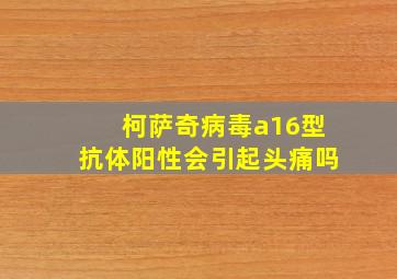 柯萨奇病毒a16型抗体阳性会引起头痛吗