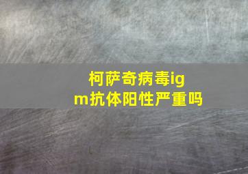 柯萨奇病毒igm抗体阳性严重吗