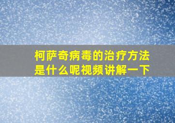 柯萨奇病毒的治疗方法是什么呢视频讲解一下