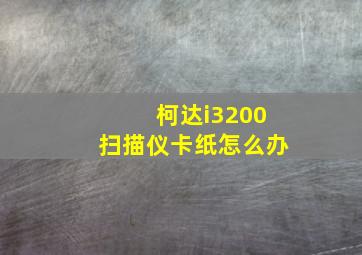 柯达i3200扫描仪卡纸怎么办