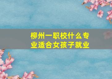 柳州一职校什么专业适合女孩子就业