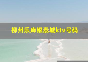 柳州乐库银泰城ktv号码