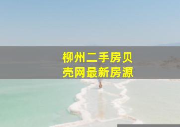 柳州二手房贝壳网最新房源