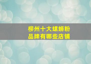 柳州十大螺蛳粉品牌有哪些店铺