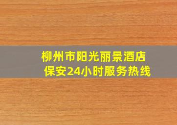 柳州市阳光丽景酒店保安24小时服务热线