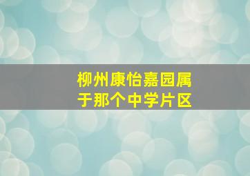 柳州康怡嘉园属于那个中学片区