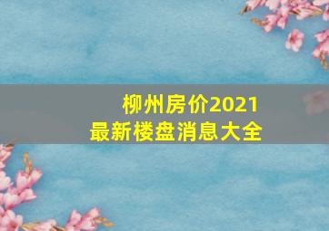 柳州房价2021最新楼盘消息大全