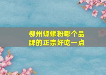 柳州螺蛳粉哪个品牌的正宗好吃一点