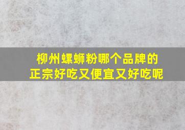 柳州螺蛳粉哪个品牌的正宗好吃又便宜又好吃呢