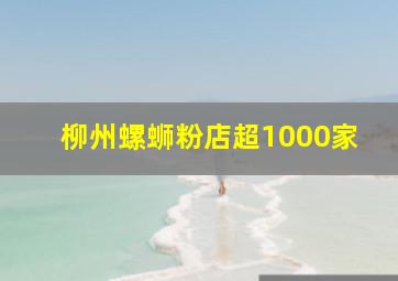 柳州螺蛳粉店超1000家