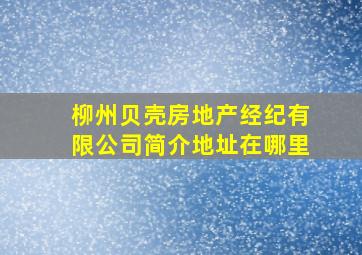 柳州贝壳房地产经纪有限公司简介地址在哪里