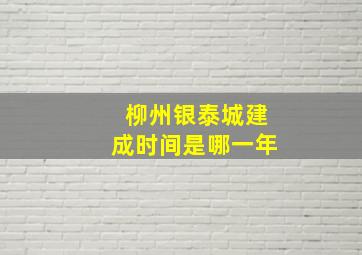 柳州银泰城建成时间是哪一年