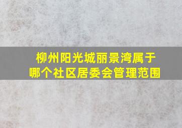 柳州阳光城丽景湾属于哪个社区居委会管理范围