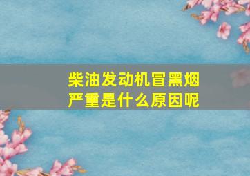 柴油发动机冒黑烟严重是什么原因呢