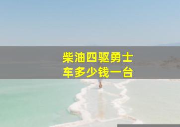 柴油四驱勇士车多少钱一台