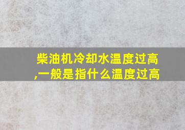 柴油机冷却水温度过高,一般是指什么温度过高