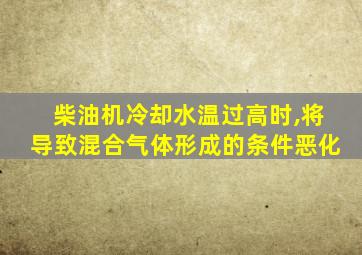 柴油机冷却水温过高时,将导致混合气体形成的条件恶化