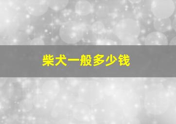 柴犬一般多少钱