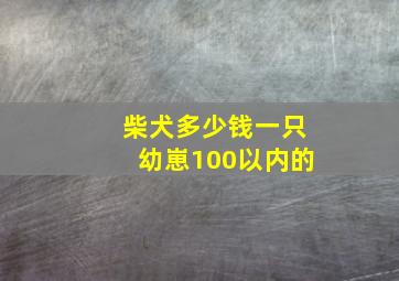 柴犬多少钱一只幼崽100以内的