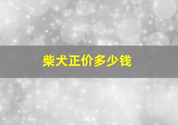 柴犬正价多少钱