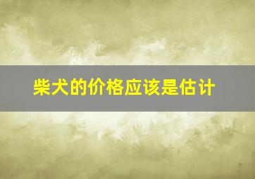 柴犬的价格应该是估计