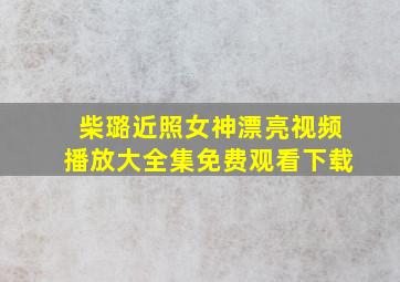 柴璐近照女神漂亮视频播放大全集免费观看下载