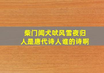 柴门闻犬吠风雪夜归人是唐代诗人谁的诗啊