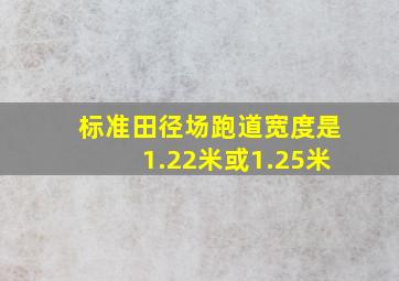 标准田径场跑道宽度是1.22米或1.25米