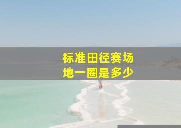 标准田径赛场地一圈是多少