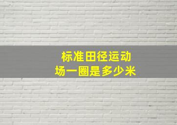 标准田径运动场一圈是多少米