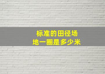 标准的田径场地一圈是多少米